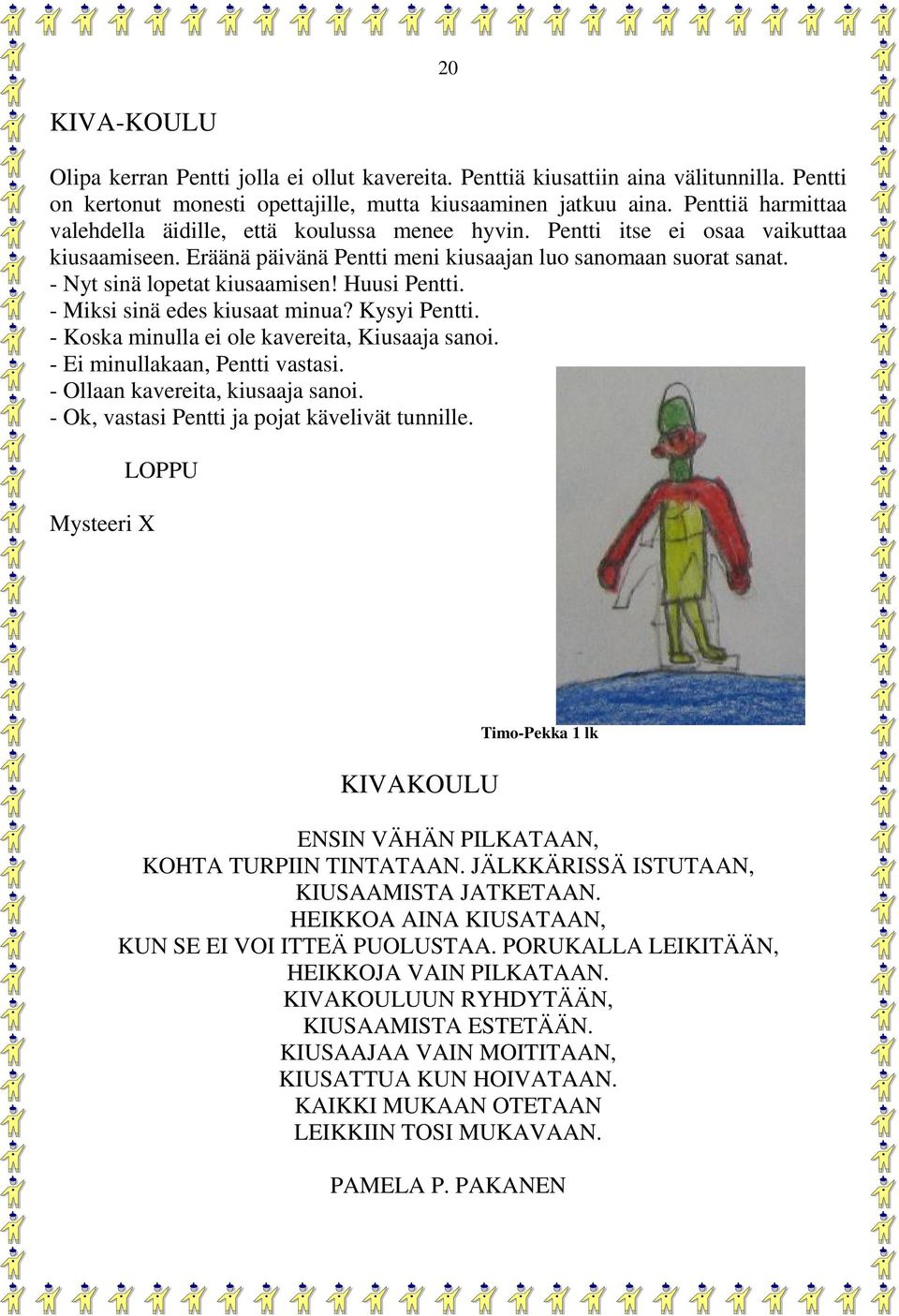 - Nyt sinä lopetat kiusaamisen! Huusi Pentti. - Miksi sinä edes kiusaat minua? Kysyi Pentti. - Koska minulla ei ole kavereita, Kiusaaja sanoi. - Ei minullakaan, Pentti vastasi.