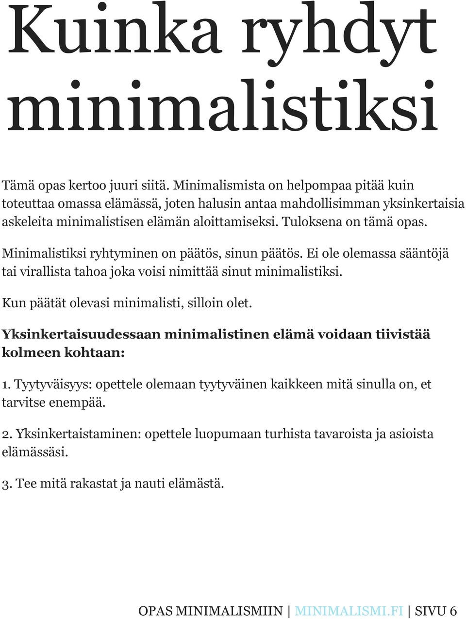 Minimalistiksi ryhtyminen on päätös, sinun päätös. Ei ole olemassa sääntöjä tai virallista tahoa joka voisi nimittää sinut minimalistiksi. Kun päätät olevasi minimalisti, silloin olet.