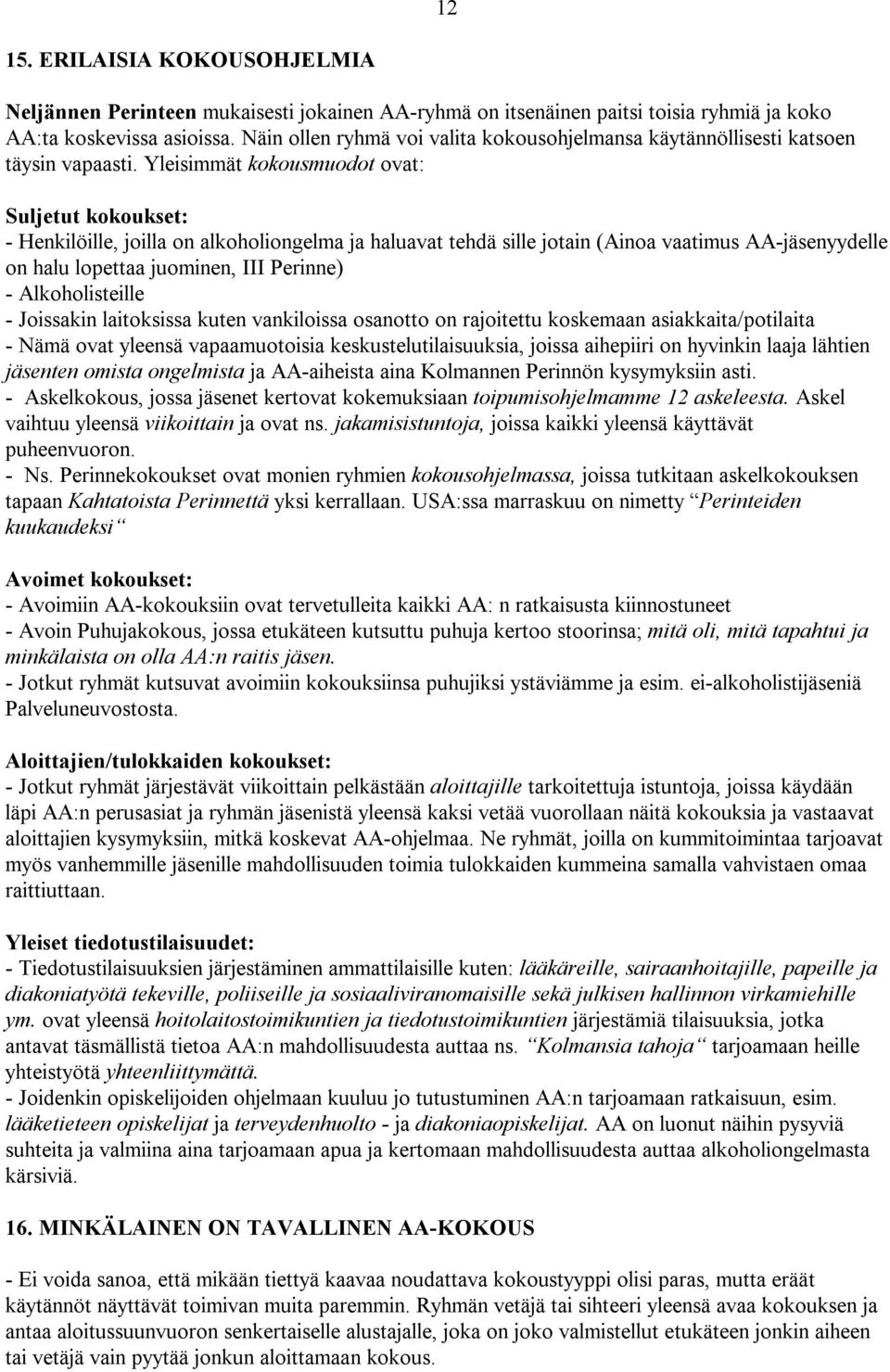 Yleisimmät kokousmuodot ovat: Suljetut kokoukset: - Henkilöille, joilla on alkoholiongelma ja haluavat tehdä sille jotain (Ainoa vaatimus AA-jäsenyydelle on halu lopettaa juominen, III Perinne) -