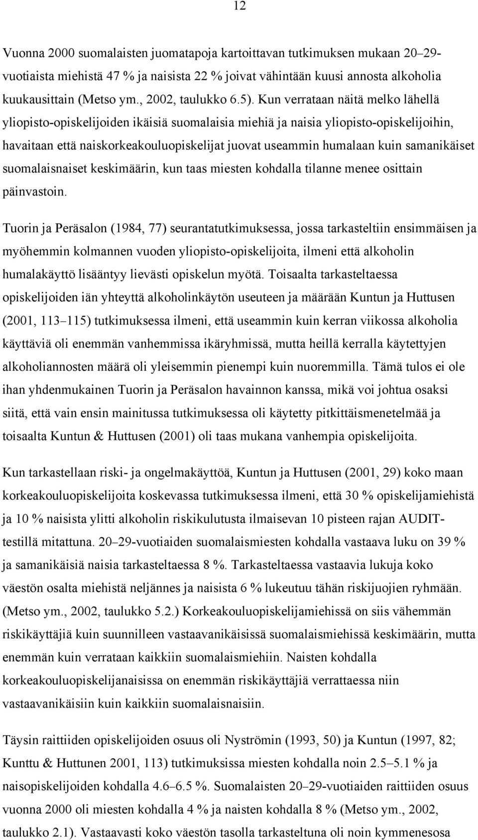 Kun verrataan näitä melko lähellä yliopisto-opiskelijoiden ikäisiä suomalaisia miehiä ja naisia yliopisto-opiskelijoihin, havaitaan että naiskorkeakouluopiskelijat juovat useammin humalaan kuin