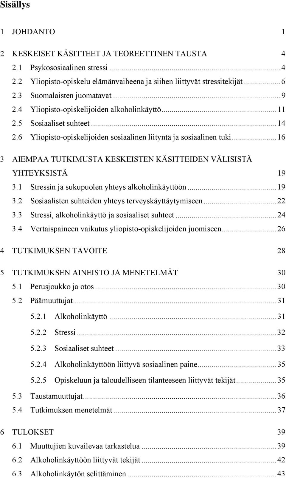 .. 16 3 AIEMPAA TUTKIMUSTA KESKEISTEN KÄSITTEIDEN VÄLISISTÄ YHTEYKSISTÄ 19 3.1 Stressin ja sukupuolen yhteys alkoholinkäyttöön... 19 3.2 Sosiaalisten suhteiden yhteys terveyskäyttäytymiseen... 22 3.