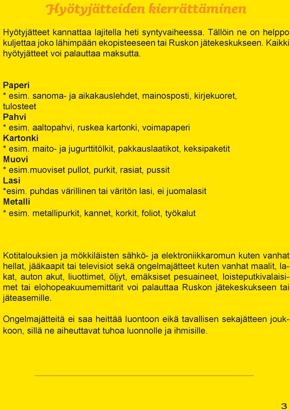 maito- ja jugurttitölkit, pakkauslaatikot, keksipaketit Muovi * esim.muoviset pullot, purkit, rasiat, pussit Lasi *esim. puhdas värillinen tai väritön lasi, ei juomalasit Metalli * esim.