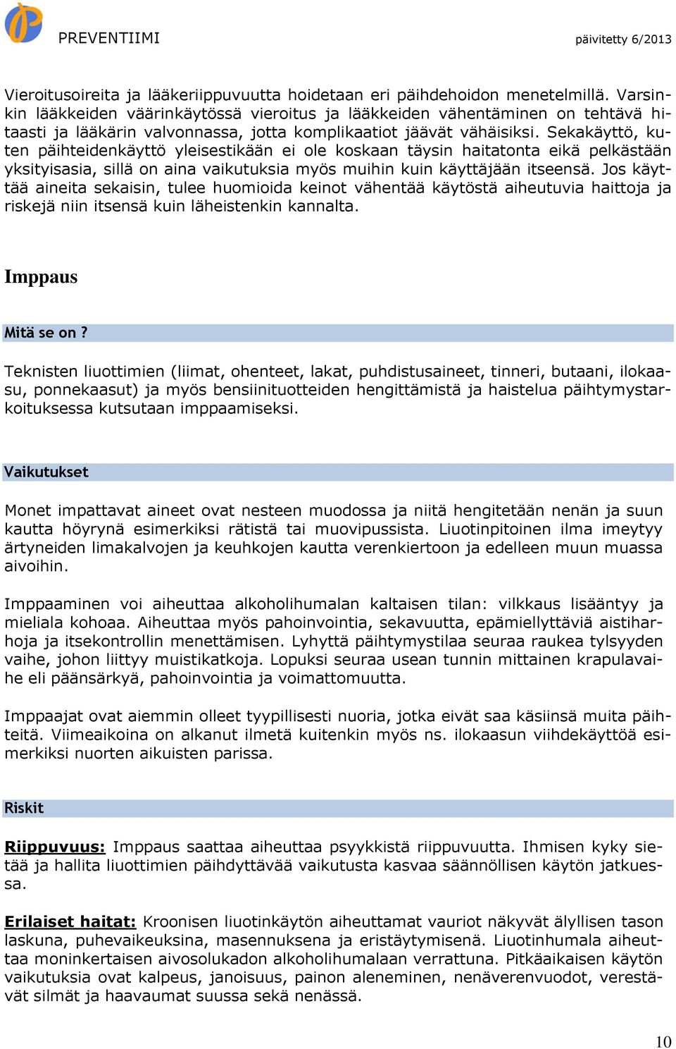 Sekakäyttö, kuten päihteidenkäyttö yleisestikään ei ole koskaan täysin haitatonta eikä pelkästään yksityisasia, sillä on aina vaikutuksia myös muihin kuin käyttäjään itseensä.