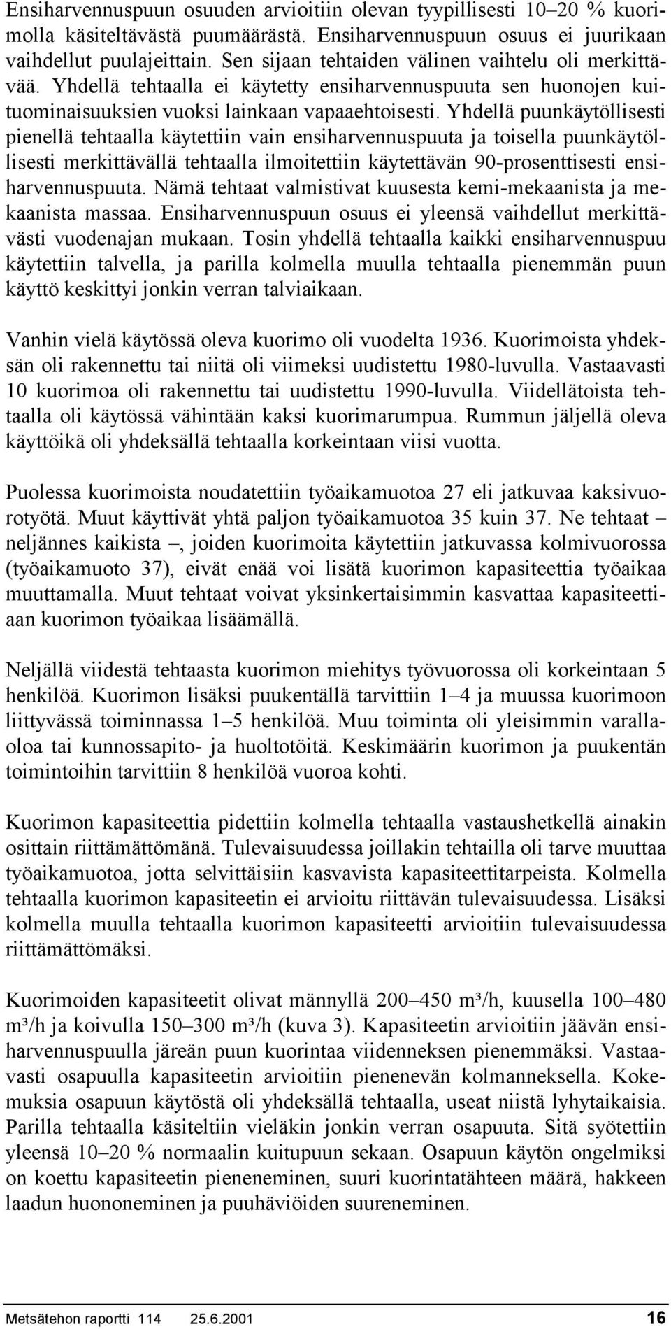 Yhdellä puunkäytöllisesti pienellä tehtaalla käytettiin vain ensiharvennuspuuta ja toisella puunkäytöllisesti merkittävällä tehtaalla ilmoitettiin käytettävän 90-prosenttisesti ensiharvennuspuuta.