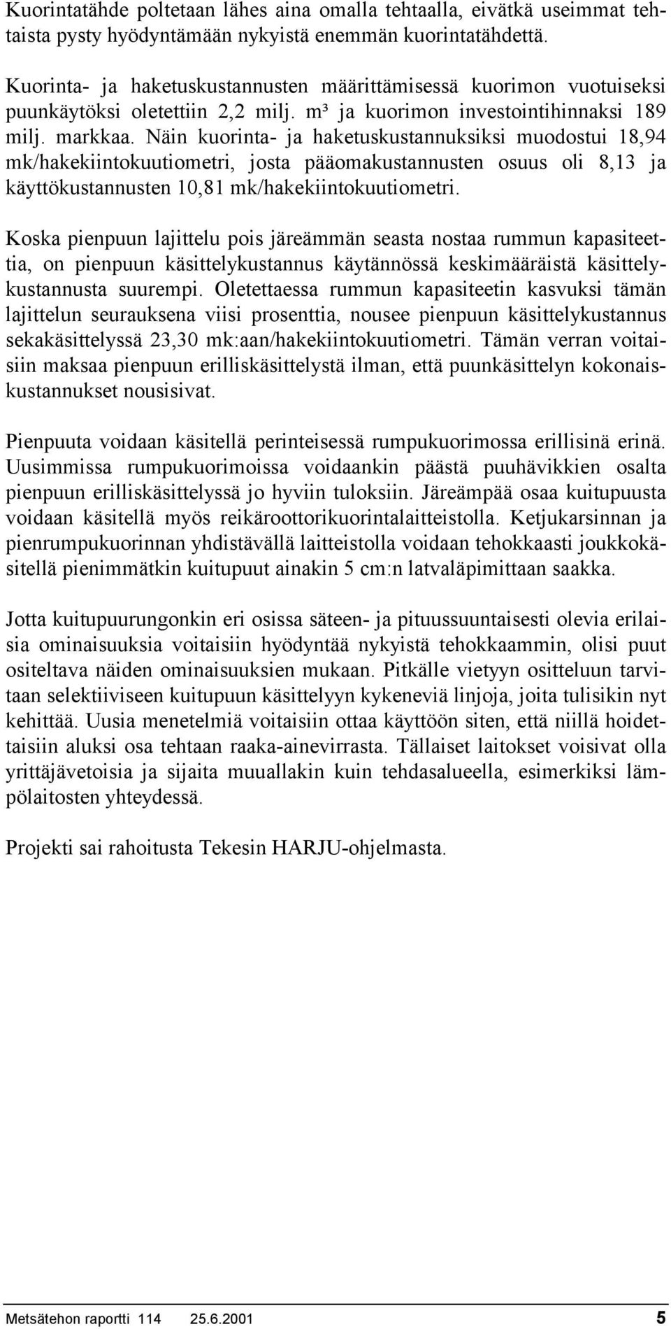 Näin kuorinta- ja haketuskustannuksiksi muodostui 18,94 mk/hakekiintokuutiometri, josta pääomakustannusten osuus oli 8,13 ja käyttökustannusten 10,81 mk/hakekiintokuutiometri.