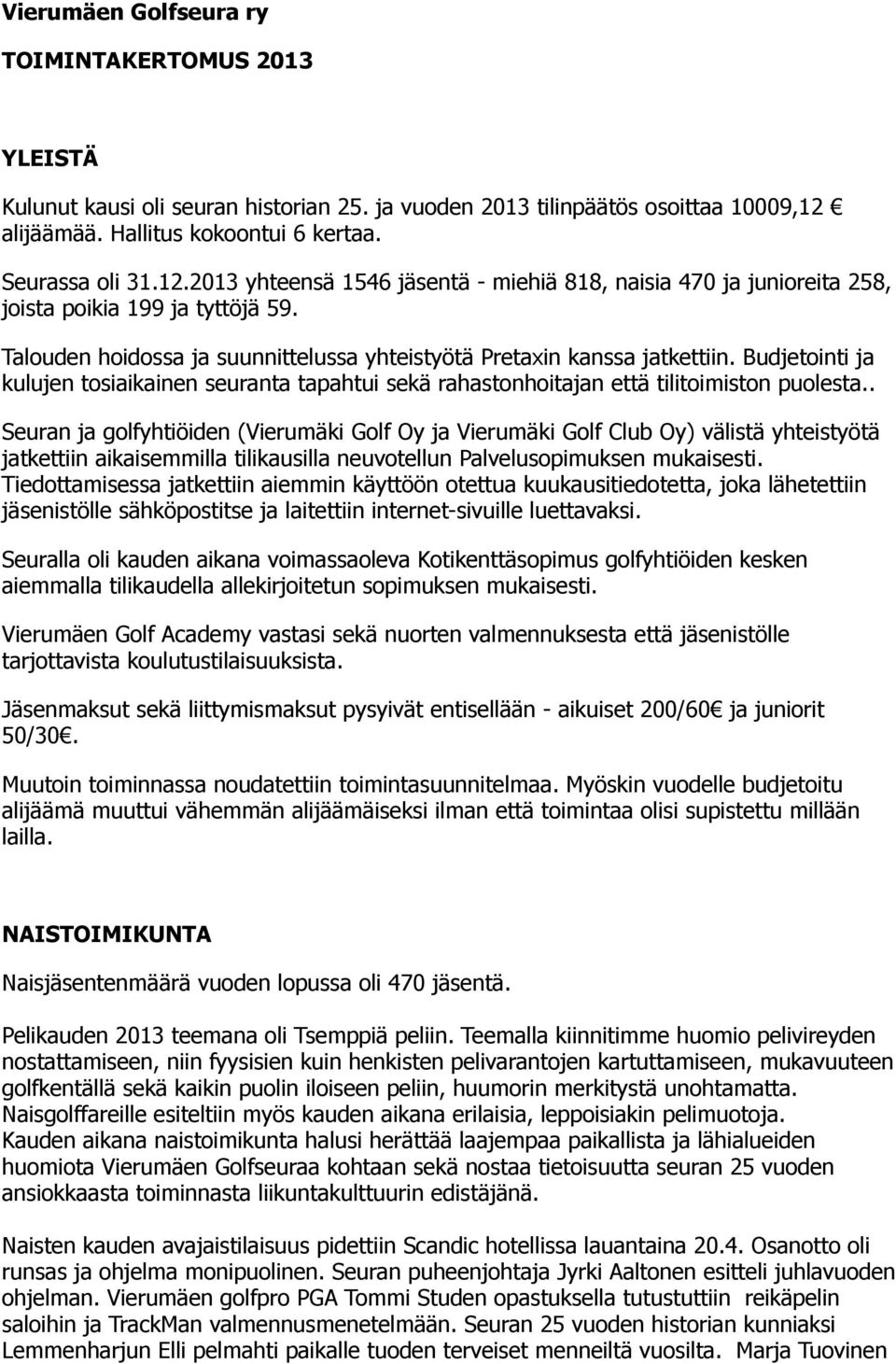 Talouden hoidossa ja suunnittelussa yhteistyötä Pretaxin kanssa jatkettiin. Budjetointi ja kulujen tosiaikainen seuranta tapahtui sekä rahastonhoitajan että tilitoimiston puolesta.