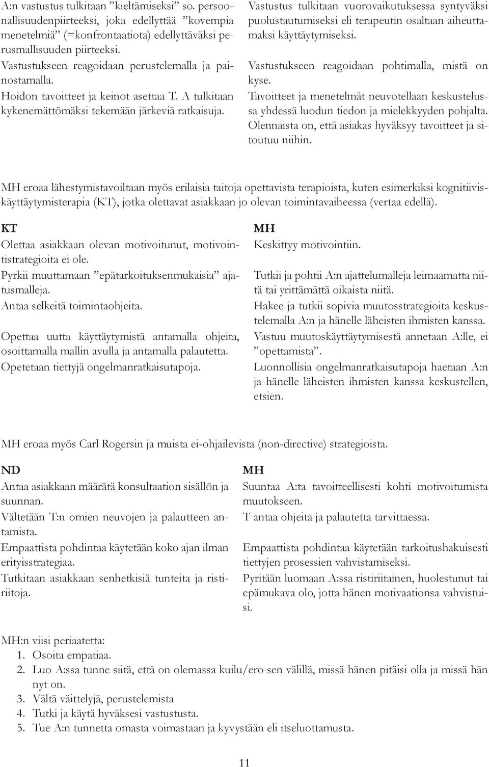 Vastustus tulkitaan vuorovaikutuksessa syntyväksi puolustautumiseksi eli terapeutin osaltaan aiheuttamaksi käyttäytymiseksi. Vastustukseen reagoidaan pohtimalla, mistä on kyse.