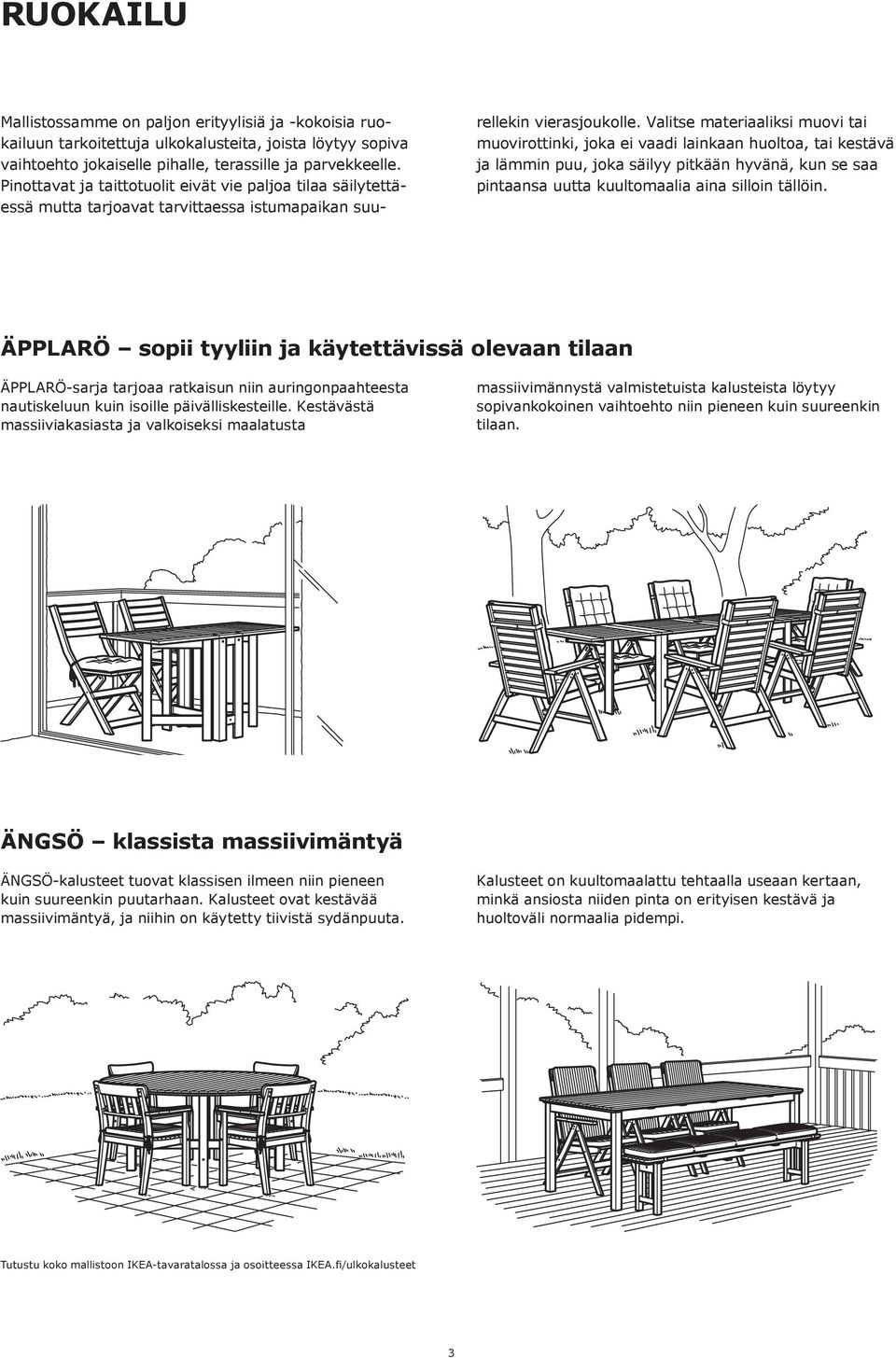 Valitse materiaaliksi muovi tai muovirottinki, joka ei vaadi lainkaan huoltoa, tai kestävä ja lämmin puu, joka säilyy pitkään hyvänä, kun se saa pintaansa uutta kuultomaalia aina silloin tällöin.