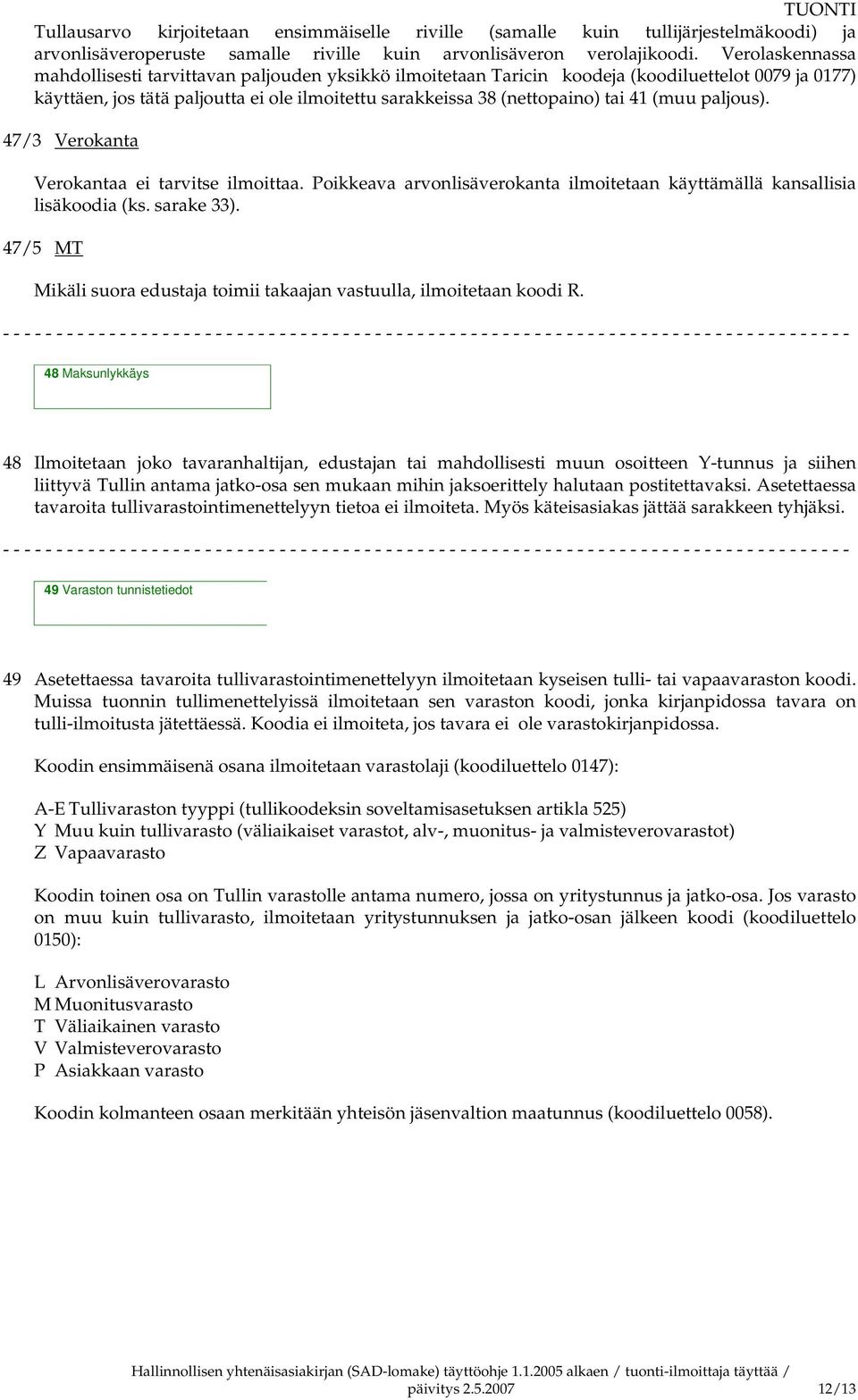 (muu paljous). 47/3 Verokanta Verokantaa ei tarvitse ilmoittaa. Poikkeava arvonlisäverokanta ilmoitetaan käyttämällä kansallisia lisäkoodia (ks. sarake 33).