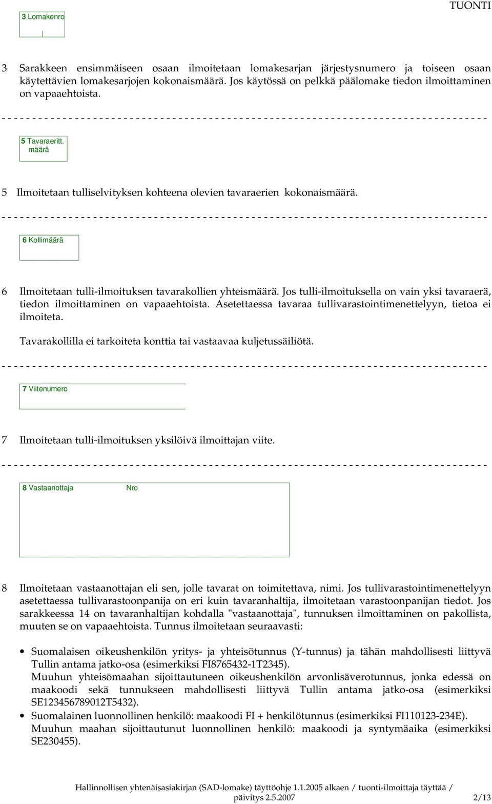 6 Kollimäärä 6 Ilmoitetaan tulli-ilmoituksen tavarakollien yhteismäärä. Jos tulli-ilmoituksella on vain yksi tavaraerä, tiedon ilmoittaminen on vapaaehtoista.