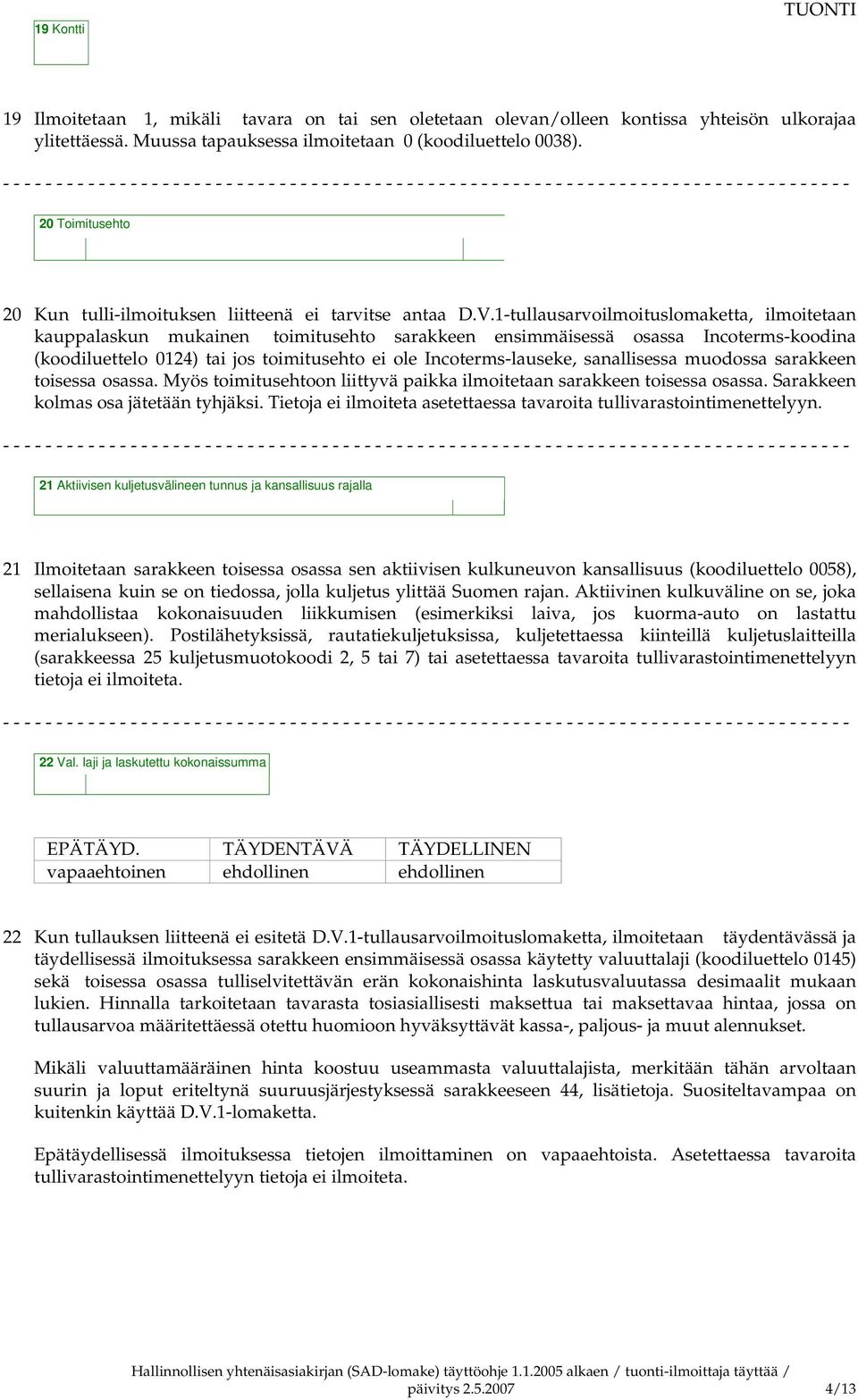 1-tullausarvoilmoituslomaketta, ilmoitetaan kauppalaskun mukainen toimitusehto sarakkeen ensimmäisessä osassa Incoterms-koodina (koodiluettelo 0124) tai jos toimitusehto ei ole Incoterms-lauseke,