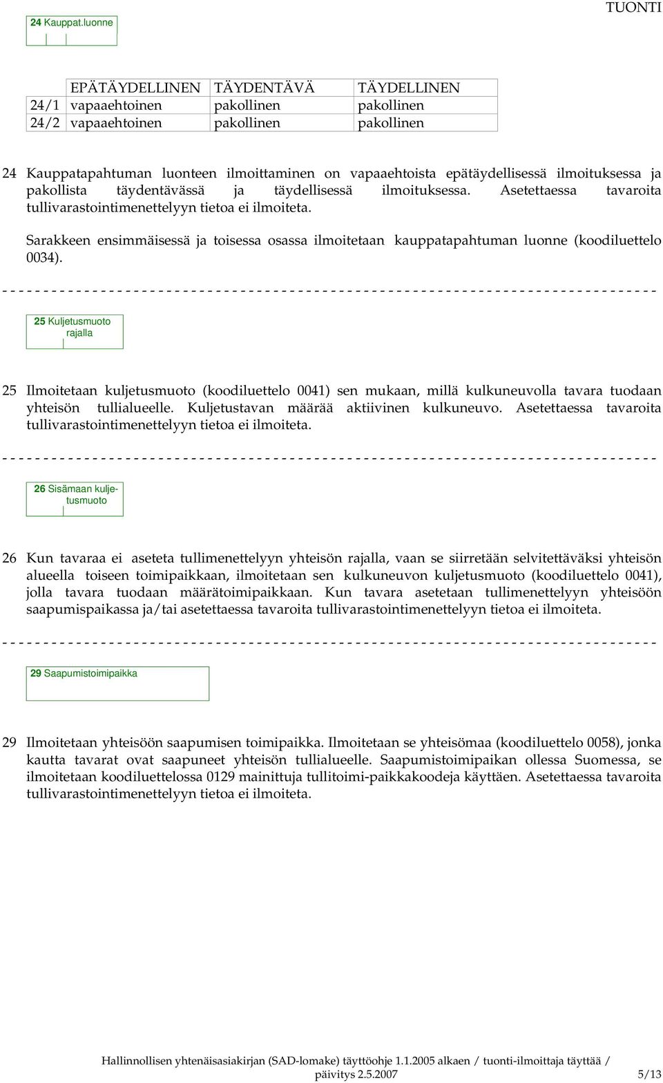 epätäydellisessä ilmoituksessa ja pakollista täydentävässä ja täydellisessä ilmoituksessa. Asetettaessa tavaroita tullivarastointimenettelyyn tietoa ei ilmoiteta.