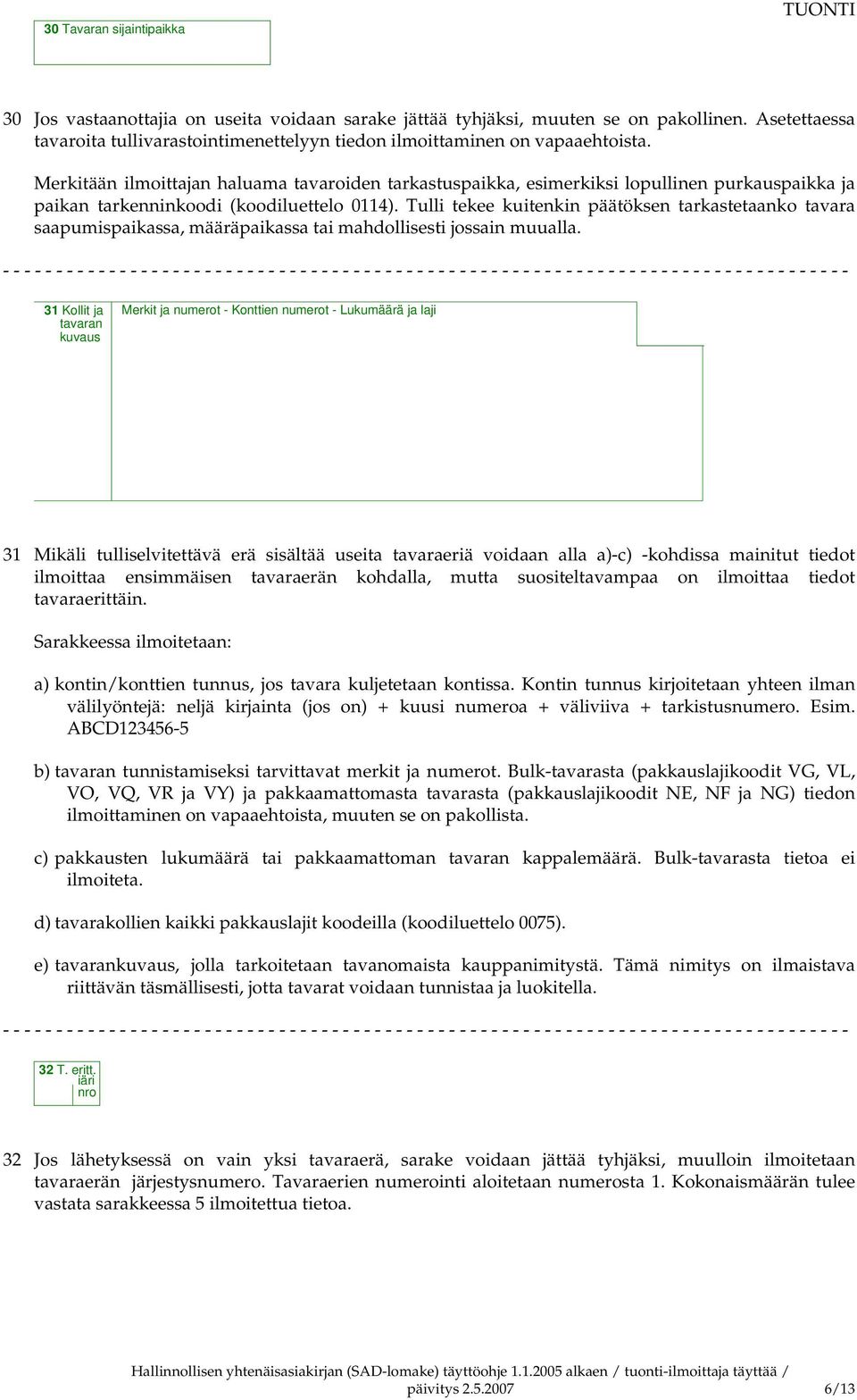 Merkitään ilmoittajan haluama tavaroiden tarkastuspaikka, esimerkiksi lopullinen purkauspaikka ja paikan tarkenninkoodi (koodiluettelo 0114).