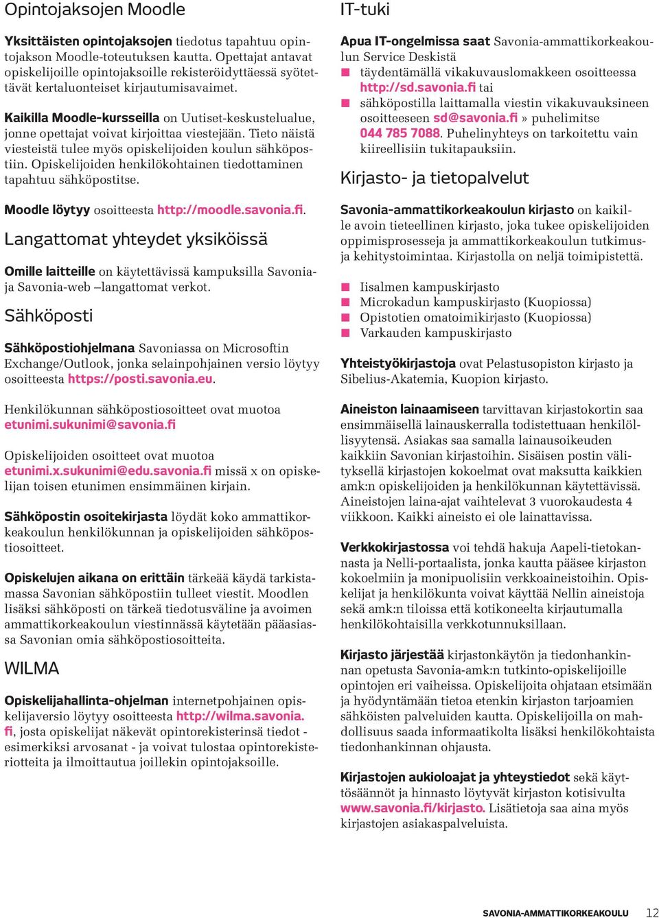 Kaikilla Moodle-kursseilla on Uutiset-keskustelualue, jonne opettajat voivat kirjoittaa viestejään. Tieto näistä viesteistä tulee myös opiskelijoiden koulun sähköpostiin.