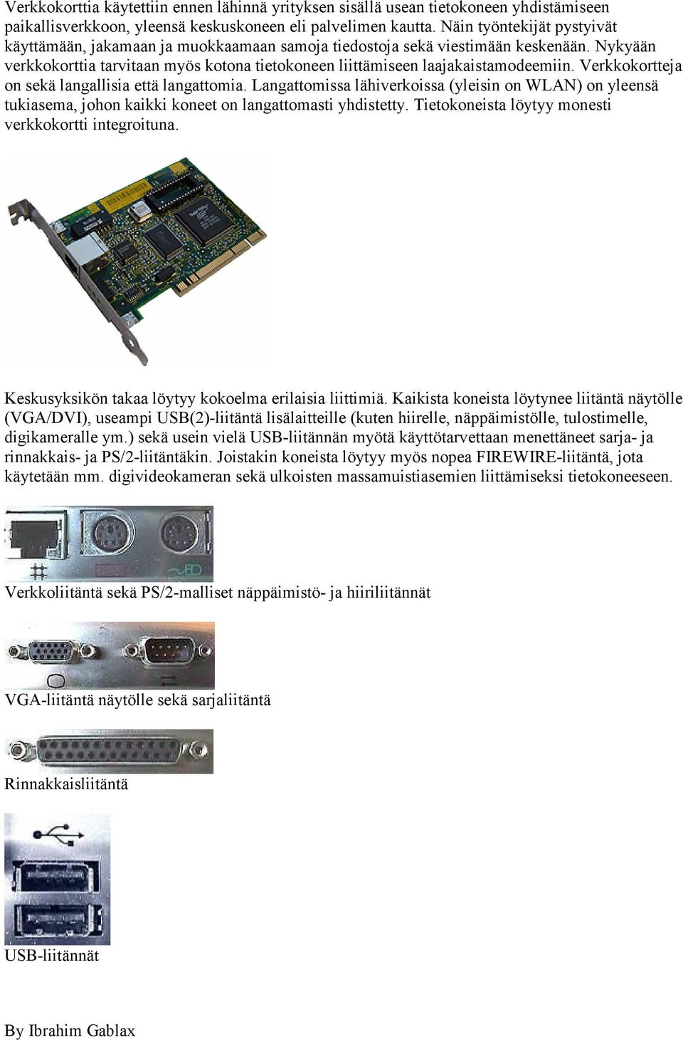 Verkkokortteja on sekä langallisia että langattomia. Langattomissa lähiverkoissa (yleisin on WLAN) on yleensä tukiasema, johon kaikki koneet on langattomasti yhdistetty.