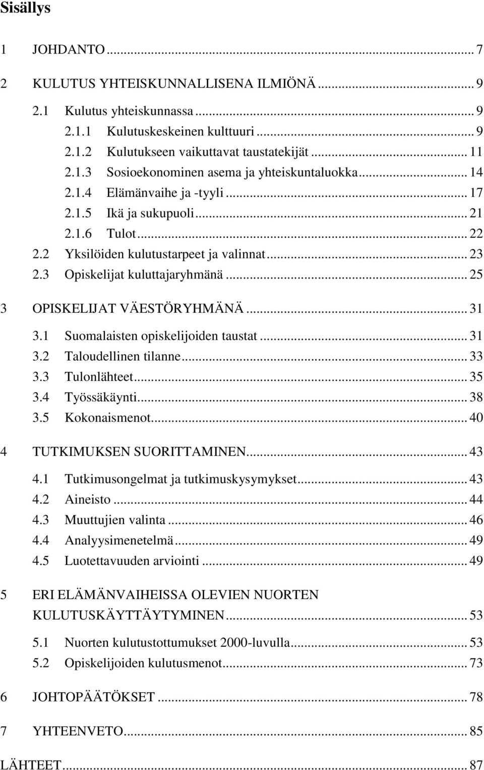 .. 31 3.1 Suomalaisten opiskelijoiden taustat... 31 3.2 Taloudellinen tilanne... 33 3.3 Tulonlähteet... 35 3.4 Työssäkäynti... 38 3.5 Kokonaismenot... 40 4 TUTKIMUKSEN SUORITTAMINEN... 43 4.
