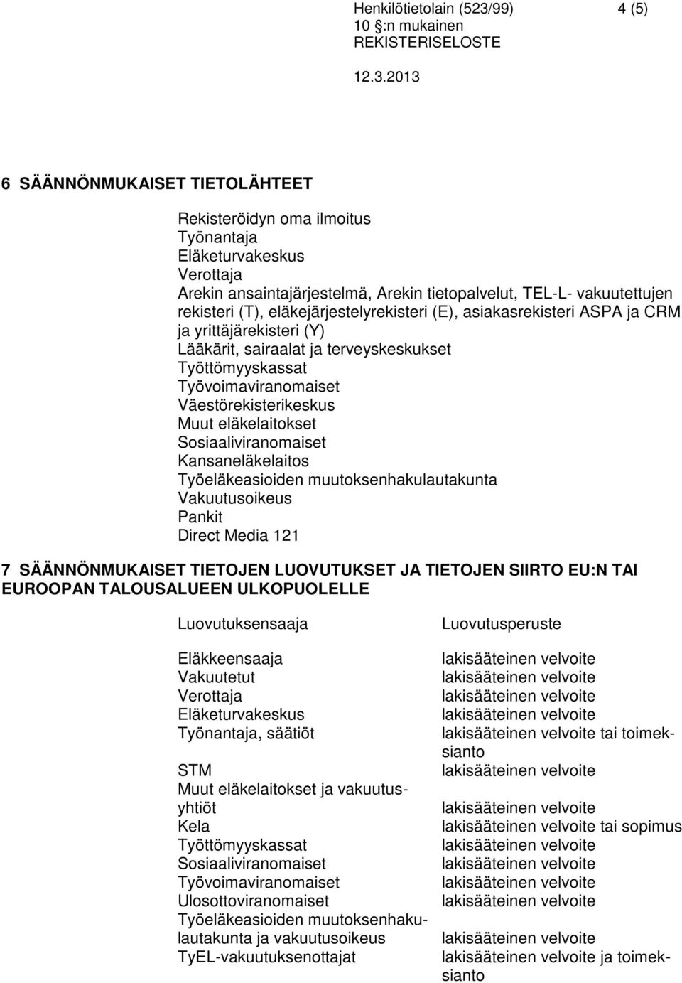 eläkelaitokset Sosiaaliviranomaiset Kansaneläkelaitos Työeläkeasioiden muutoksenhakulautakunta Vakuutusoikeus Pankit Direct Media 121 7 SÄÄNNÖNMUKAISET TIETOJEN LUOVUTUKSET JA TIETOJEN SIIRTO EU:N