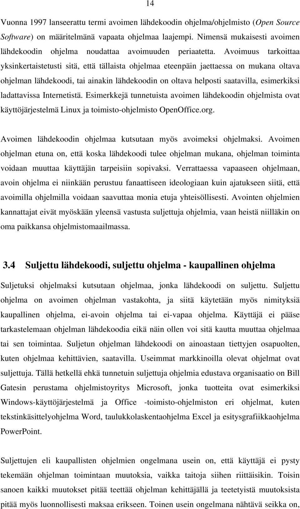 Avoimuus tarkoittaa yksinkertaistetusti sitä, että tällaista ohjelmaa eteenpäin jaettaessa on mukana oltava ohjelman lähdekoodi, tai ainakin lähdekoodin on oltava helposti saatavilla, esimerkiksi