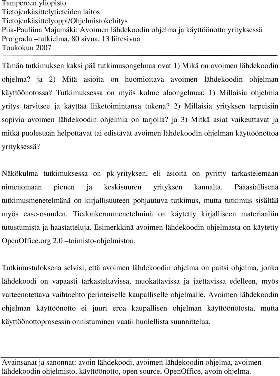 ja 2) Mitä asioita on huomioitava avoimen lähdekoodin ohjelman käyttöönotossa? Tutkimuksessa on myös kolme alaongelmaa: 1) Millaisia ohjelmia yritys tarvitsee ja käyttää liiketoimintansa tukena?