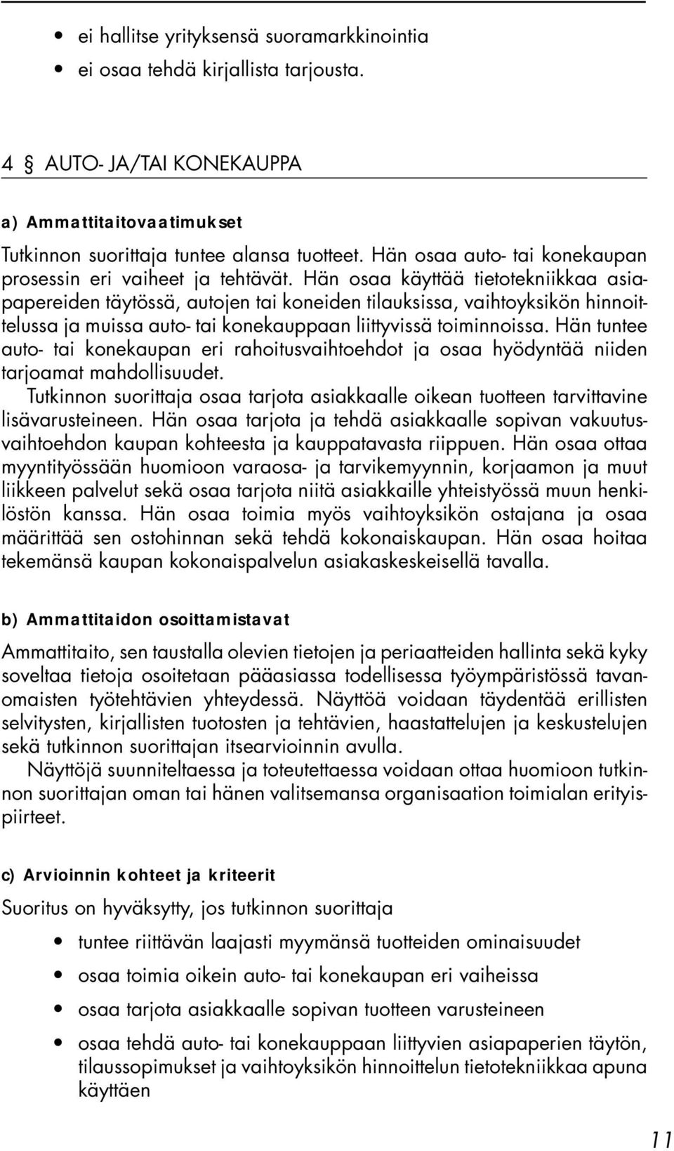 Hän osaa käyttää tietotekniikkaa asiapapereiden täytössä, autojen tai koneiden tilauksissa, vaihtoyksikön hinnoittelussa ja muissa auto- tai konekauppaan liittyvissä toiminnoissa.