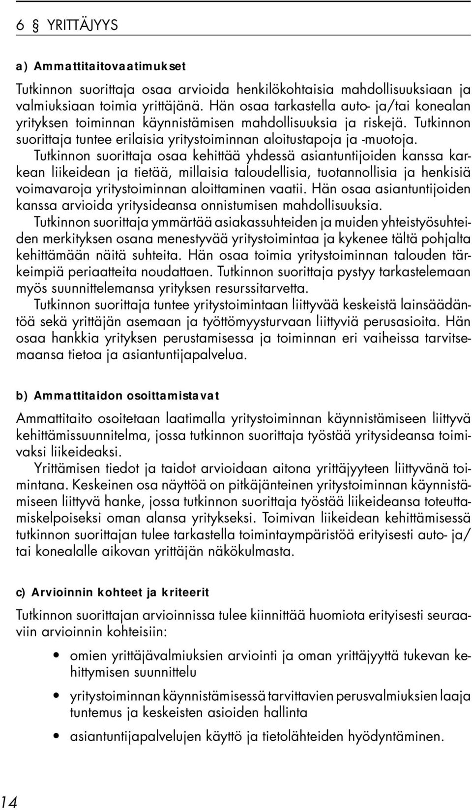 Tutkinnon suorittaja osaa kehittää yhdessä asiantuntijoiden kanssa karkean liikeidean ja tietää, millaisia taloudellisia, tuotannollisia ja henkisiä voimavaroja yritystoiminnan aloittaminen vaatii.