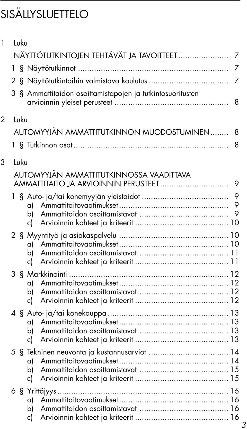 .. 8 3 Luku AUTOMYYJÄN AMMATTITUTKINNOSSA VAADITTAVA AMMATTITAITO JA ARVIOINNIN PERUSTEET... 9 1 Auto- ja/tai konemyyjän yleistaidot... 9 a) Ammattitaitovaatimukset.