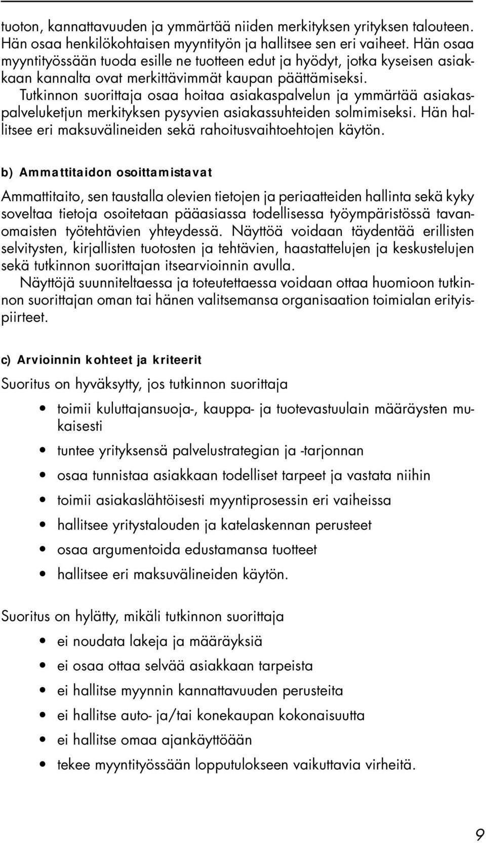 Tutkinnon suorittaja osaa hoitaa asiakaspalvelun ja ymmärtää asiakaspalveluketjun merkityksen pysyvien asiakassuhteiden solmimiseksi.