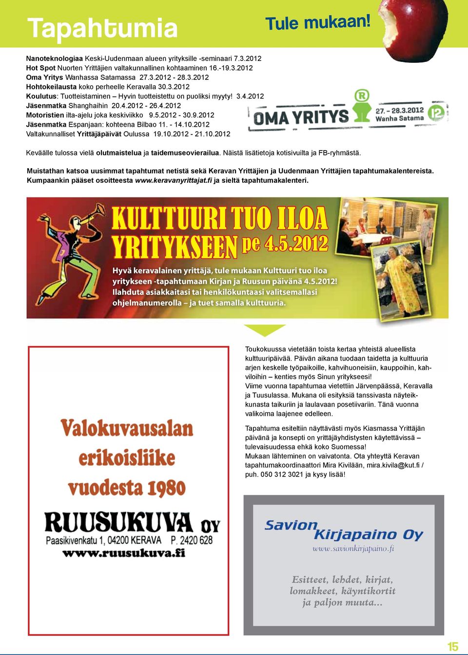 5.2012-30.9.2012 Jäsenmatka Espanjaan: kohteena Bilbao 11. - 14.10.2012 Valtakunnalliset Yrittäjäpäivät Oulussa 19.10.2012-21.10.2012 Keväälle tulossa vielä olutmaistelua ja taidemuseovierailua.