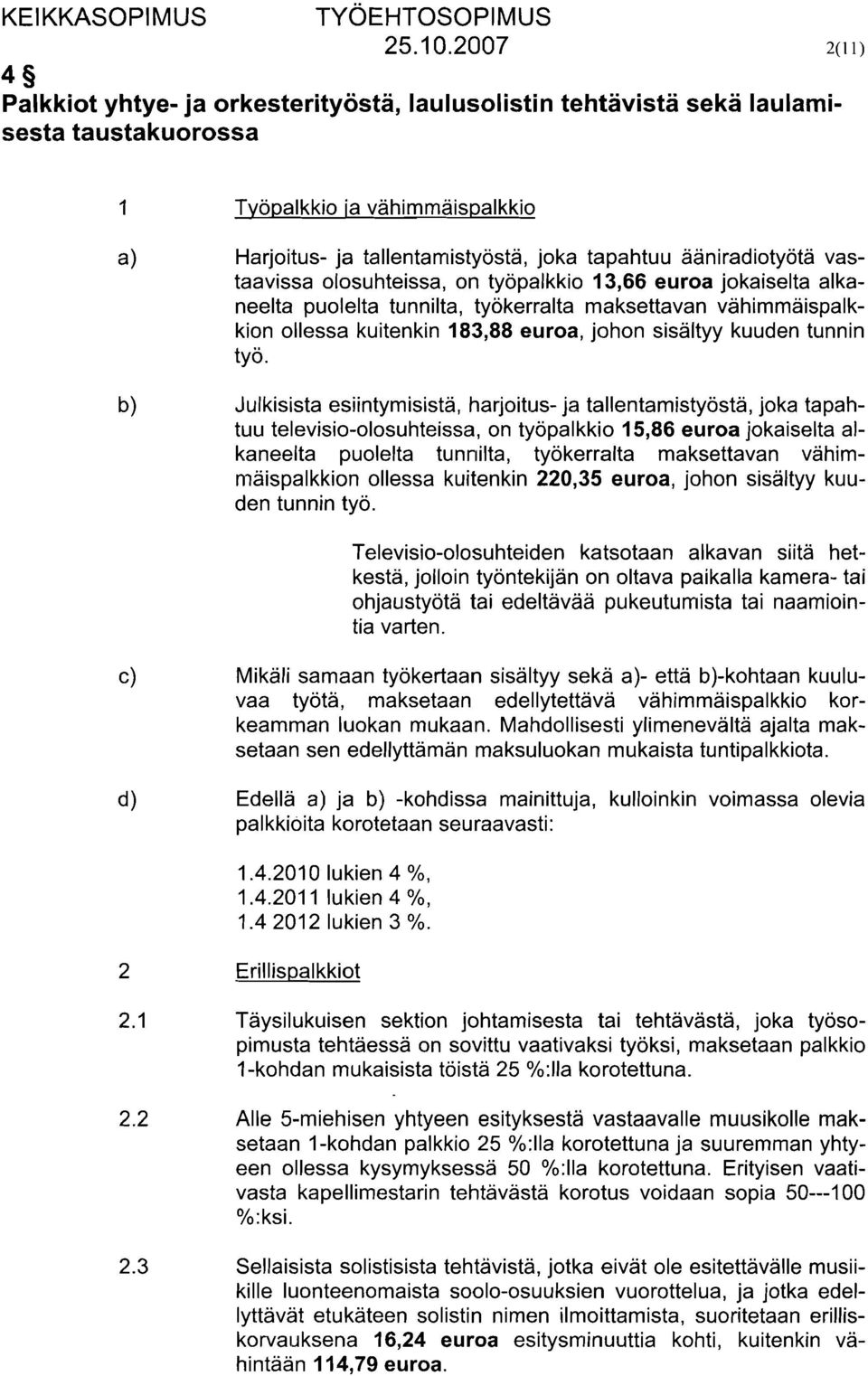 ääniradiotyöta vastaavissa olosuhteissa, on työpalkkio 13,66 euroa jokaiselta alkaneelta puolelta tunnilta, työkerralta maksettavan vahimmäispalkkion ollessa kuitenkin 183,88 euroa, johon sisaltyy