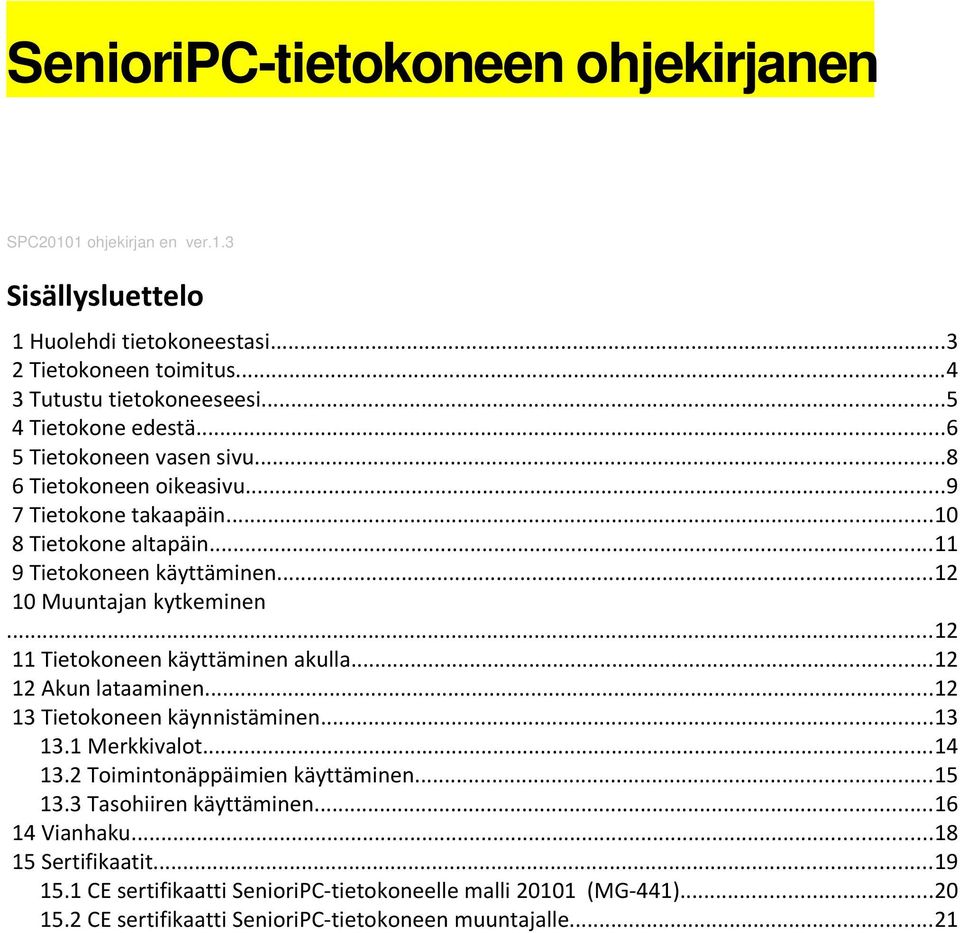 ..12 10 Muuntajan kytkeminen...12 11 Tietokoneen käyttäminen akulla...12 12 Akun lataaminen...12 13 Tietokoneen käynnistäminen...13 13.1 Merkkivalot...14 13.