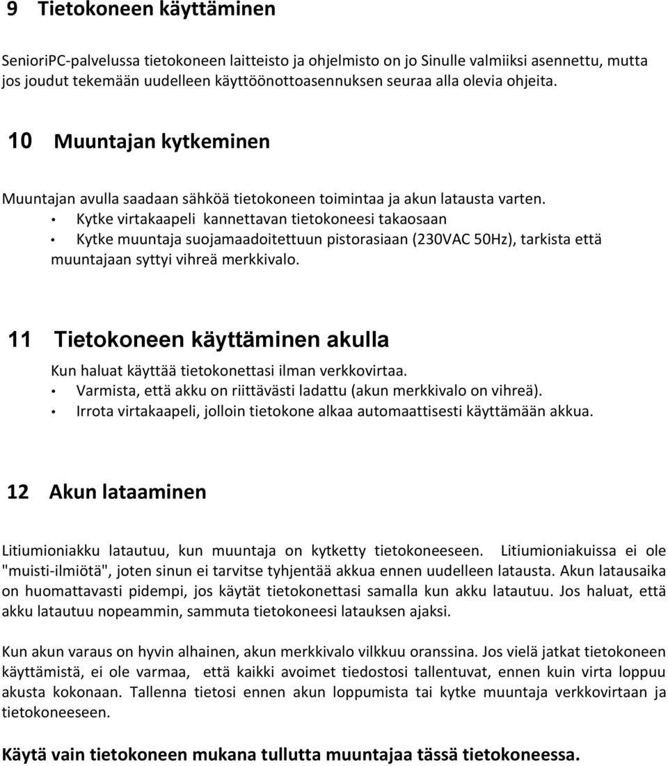 Kytke virtakaapeli kannettavan tietokoneesi takaosaan Kytke muuntaja suojamaadoitettuun pistorasiaan (230VAC 50Hz), tarkista että muuntajaan syttyi vihreä merkkivalo.