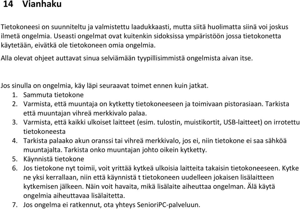 Alla olevat ohjeet auttavat sinua selviämään tyypillisimmistä ongelmista aivan itse. Jos sinulla on ongelmia, käy läpi seuraavat toimet ennen kuin jatkat. 1. Sammuta tietokone 2.