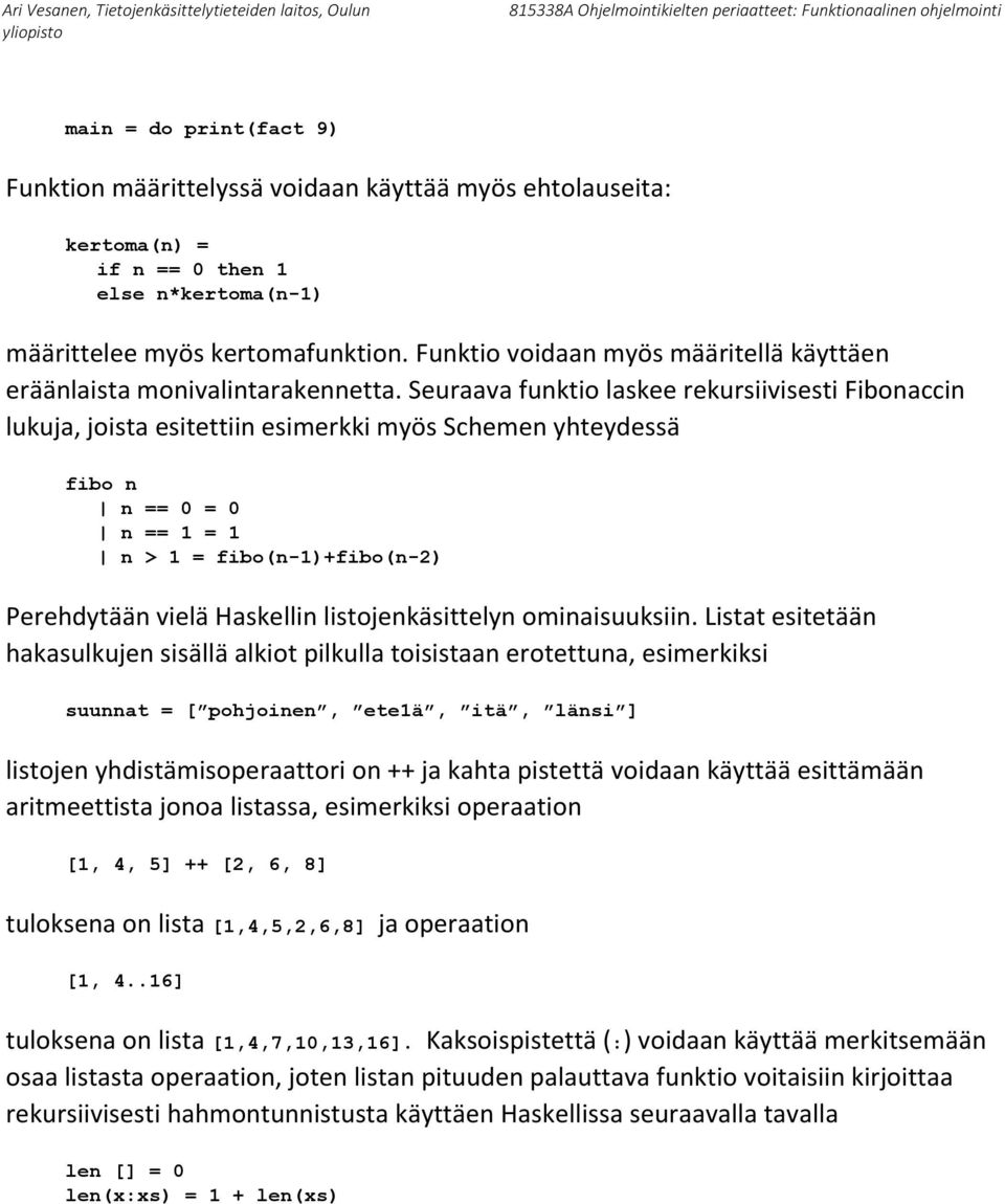 Seuraava funktio laskee rekursiivisesti Fibonaccin lukuja, joista esitettiin esimerkki myös Schemen yhteydessä fibo n n == 0 = 0 n == 1 = 1 n > 1 = fibo(n-1)+fibo(n-2) Perehdytään vielä Haskellin