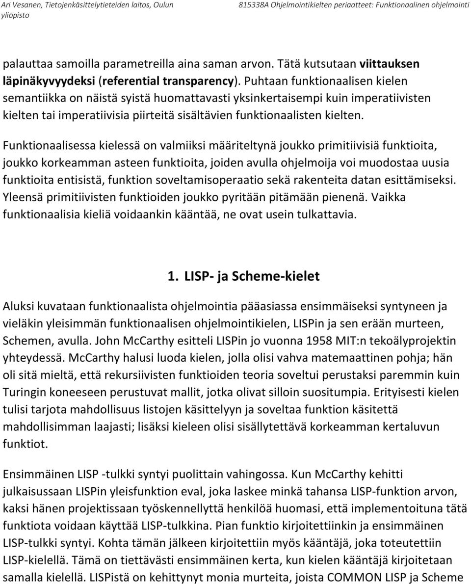 Funktionaalisessa kielessä on valmiiksi määriteltynä joukko primitiivisiä funktioita, joukko korkeamman asteen funktioita, joiden avulla ohjelmoija voi muodostaa uusia funktioita entisistä, funktion