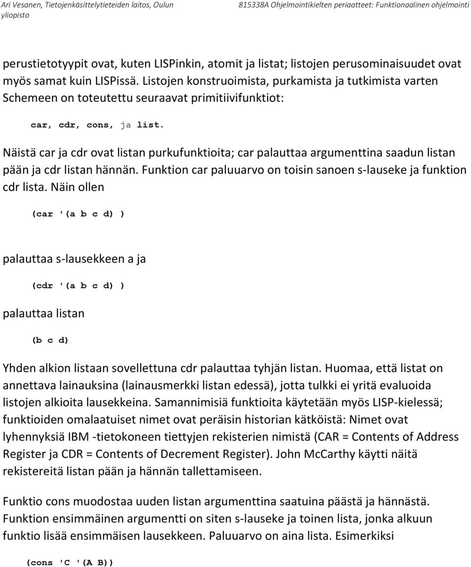 Näistä car ja cdr ovat listan purkufunktioita; car palauttaa argumenttina saadun listan pään ja cdr listan hännän. Funktion car paluuarvo on toisin sanoen s-lauseke ja funktion cdr lista.