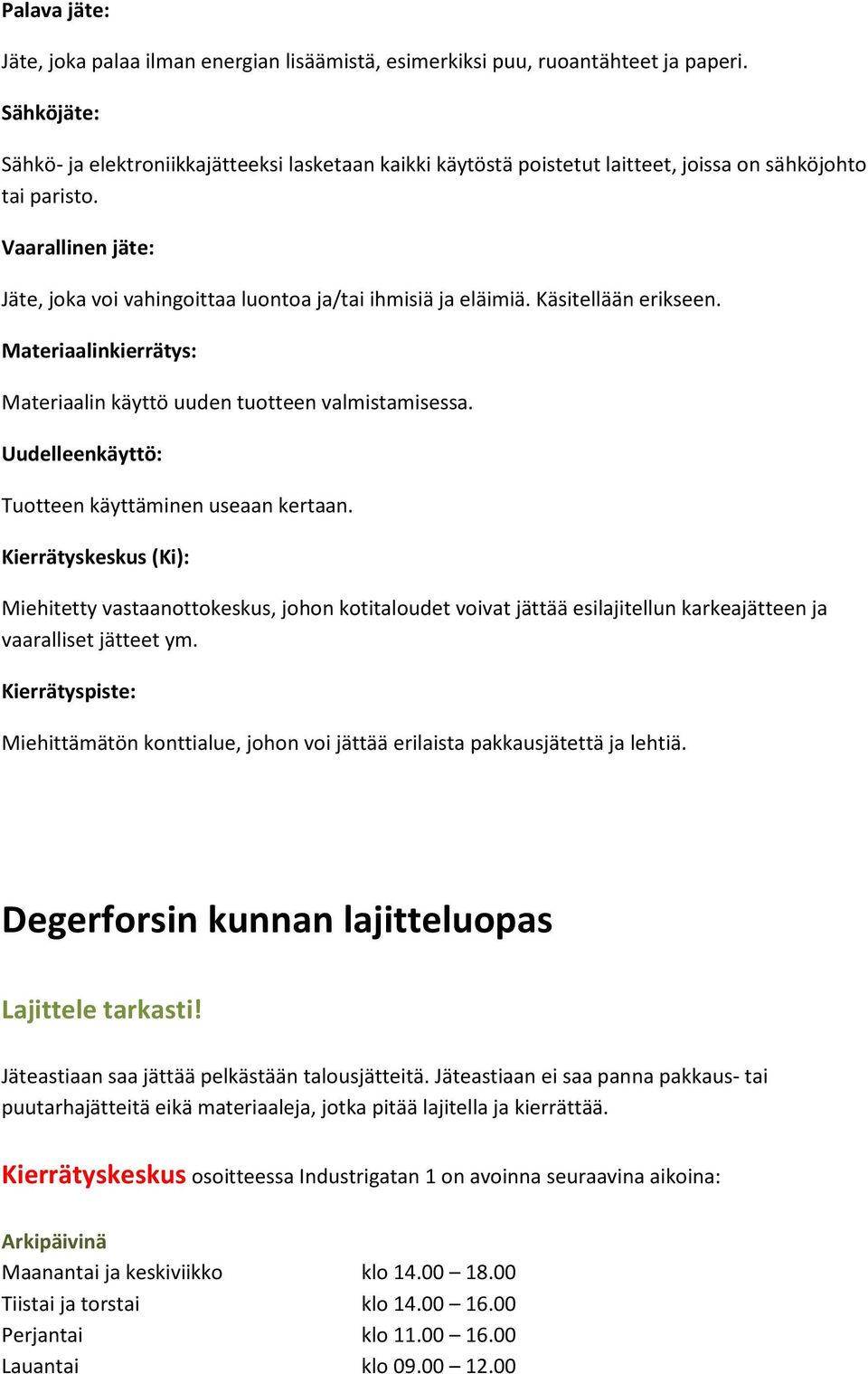 Vaarallinen jäte: Jäte, joka voi vahingoittaa luontoa ja/tai ihmisiä ja eläimiä. Käsitellään erikseen. Materiaalinkierrätys: Materiaalin käyttö uuden tuotteen valmistamisessa.