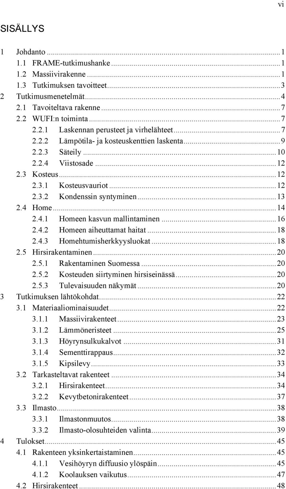 .... Homeen aiheuttamat haitat... 8.. Homehtumisherkkyysluokat... 8. Hirsirakentaminen..... Rakentaminen Suomessa..... Kosteuden siirtyminen hirsiseinässä..... Tulevaisuuden näkymät.