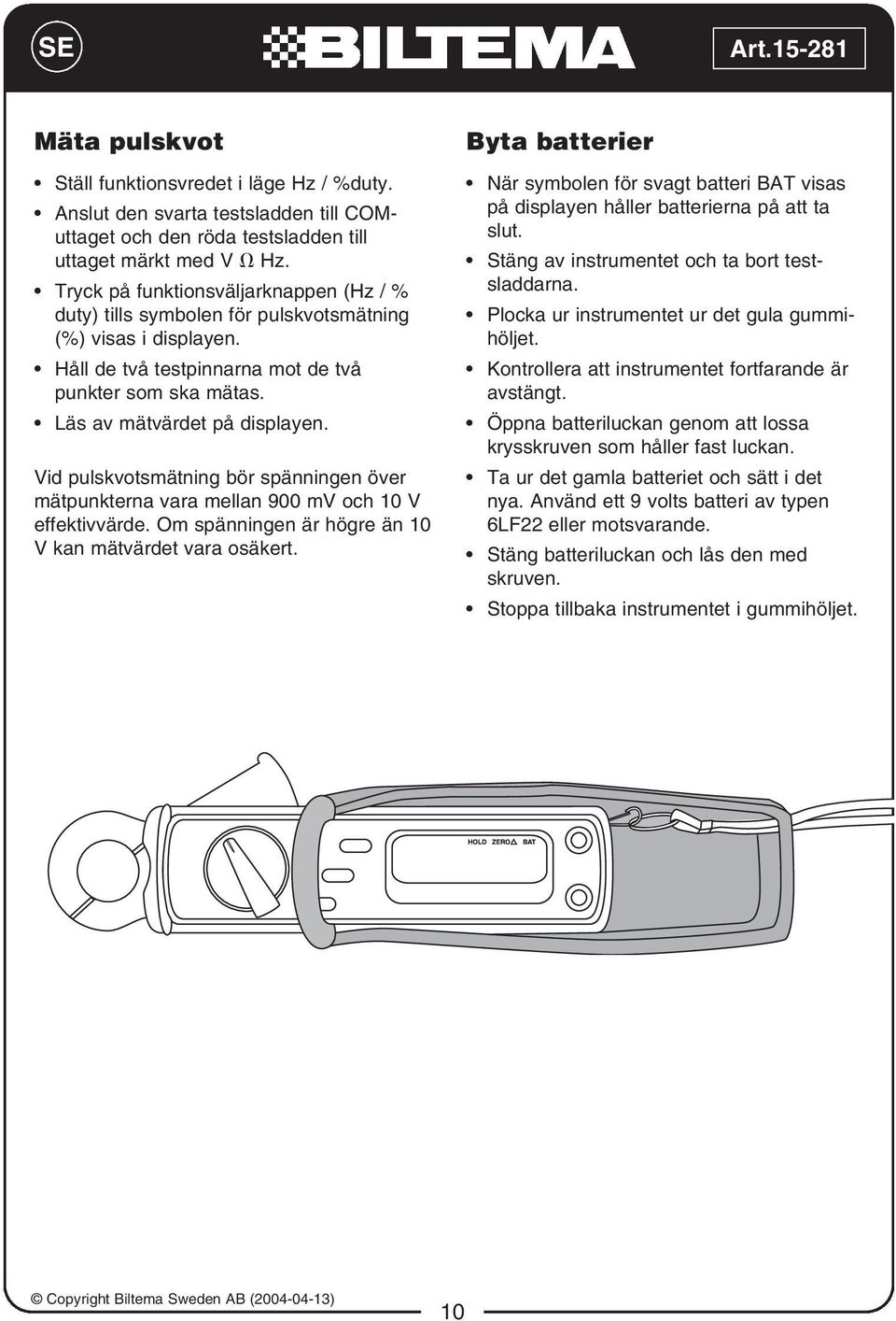 Vid pulskvotsmätning bör spänningen över mätpunkterna vara mellan 900 mv och 10 V effektivvärde. Om spänningen är högre än 10 V kan mätvärdet vara osäkert.