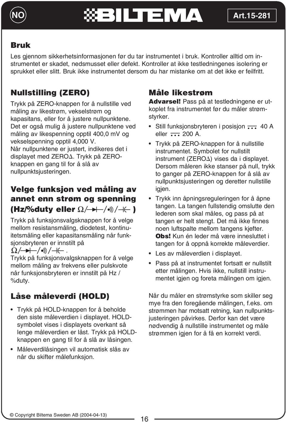 Nullstilling (ZERO) Trykk på ZERO-knappen for å nullstille ved måling av likestrøm, vekselstrøm og kapasitans, eller for å justere nullpunktene.