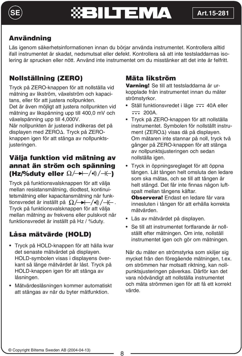 Nollställning (ZERO) Tryck på ZERO-knappen för att nollställa vid mätning av likström, växelström och kapacitans, eller för att justera nollpunkten.