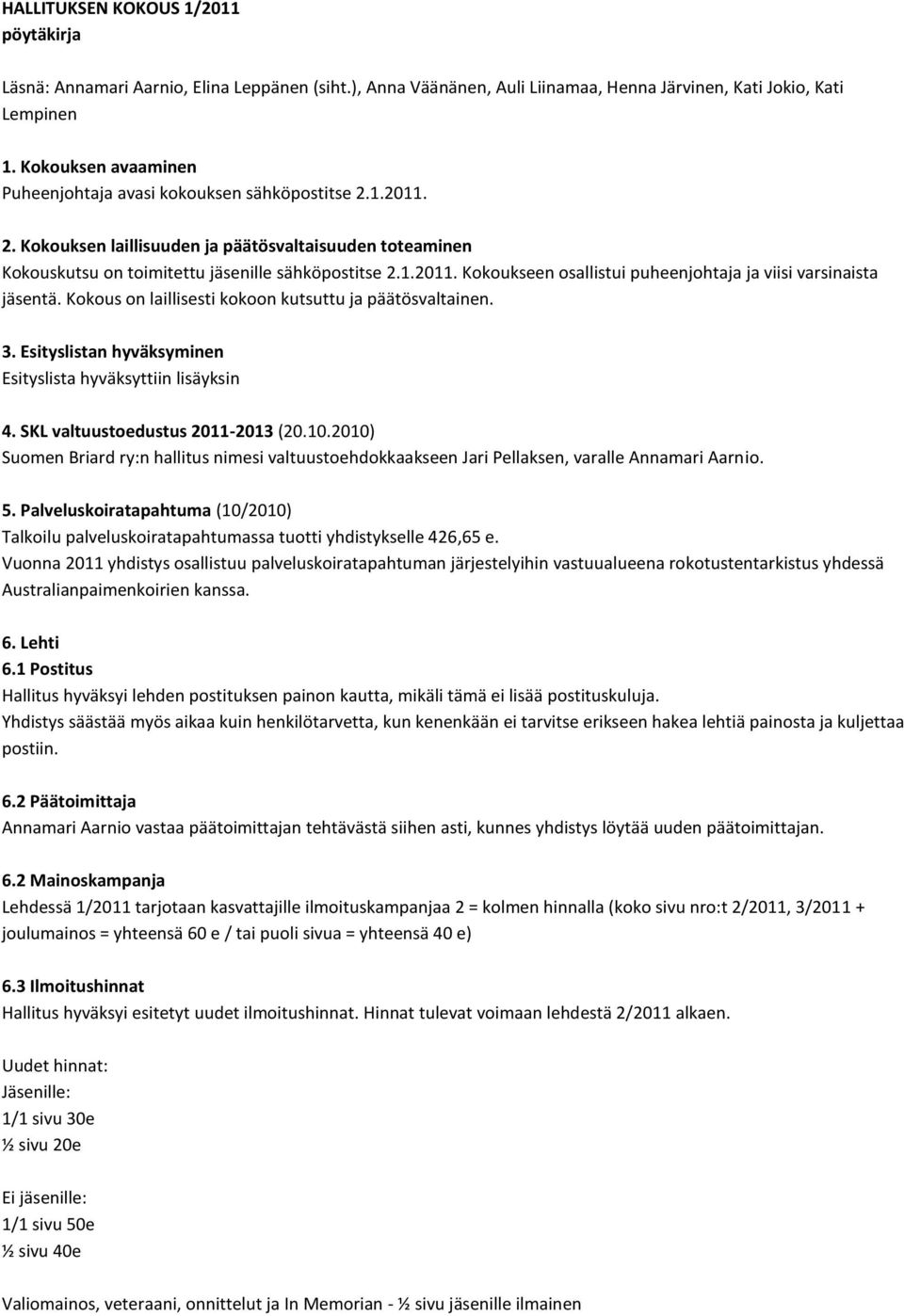 Kokous on laillisesti kokoon kutsuttu ja päätösvaltainen. 3. Esityslistan hyväksyminen Esityslista hyväksyttiin lisäyksin 4. SKL valtuustoedustus 2011-2013 (20.10.