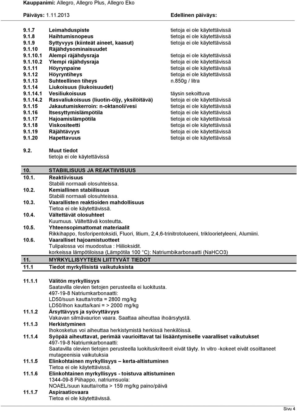 1.13 Suhteellinen tiheys n.850g / litra 9.1.14 Liukoisuus (liukoisuudet) 9.1.14.1 Vesiliukoisuus täysin sekoittuva 9.1.14.2 Rasvaliukoisuus (liuotin-öljy, yksilöitävä) tietoja ei ole käytettävissä 9.