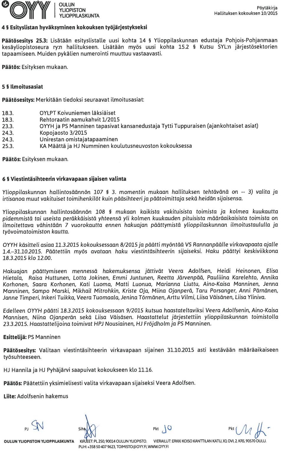 Muiden pykälien numerointi muuttuu vastaavasti. Päätös: Esityksen mukaan. 5 5 Ilmoitusasiat Päätösesitys: Merkitään tiedoksi seuraavat ilmoitusasiat: 18.3. OYLPT Koivuniemen Iäksiäiset 18.3. Rehtoraatin aamu kahvit 1/2015 23.