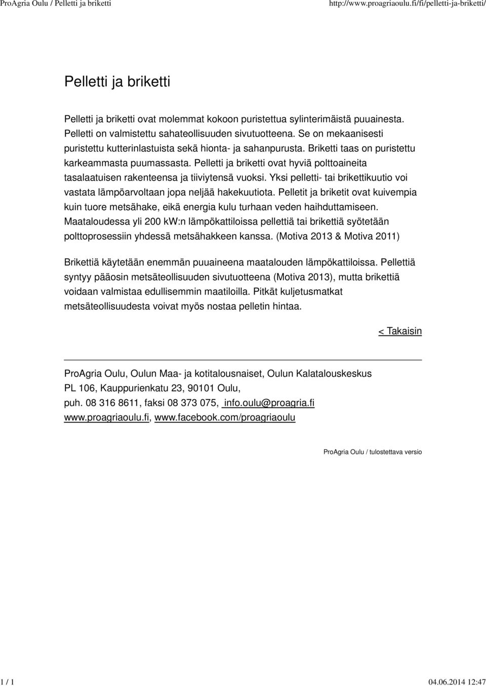 Se on mekaanisesti puristettu kutterinlastuista sekä hionta- ja sahanpurusta. Briketti taas on puristettu karkeammasta puumassasta.