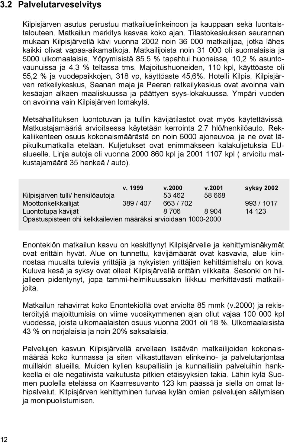 Matkailijoista noin 31 000 oli suomalaisia ja 5000 ulkomaalaisia. Yöpymisistä 85.5 % tapahtui huoneissa, 10,2 % asuntovaunuissa ja 4,3 % teltassa tms.