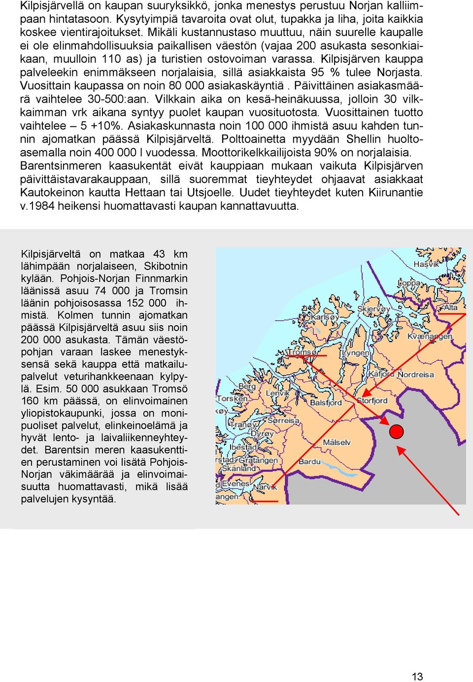 Kilpisjärven kauppa palveleekin enimmäkseen norjalaisia, sillä asiakkaista 95 % tulee Norjasta. Vuosittain kaupassa on noin 80 000 asiakaskäyntiä. Päivittäinen asiakasmäärä vaihtelee 30-500:aan.