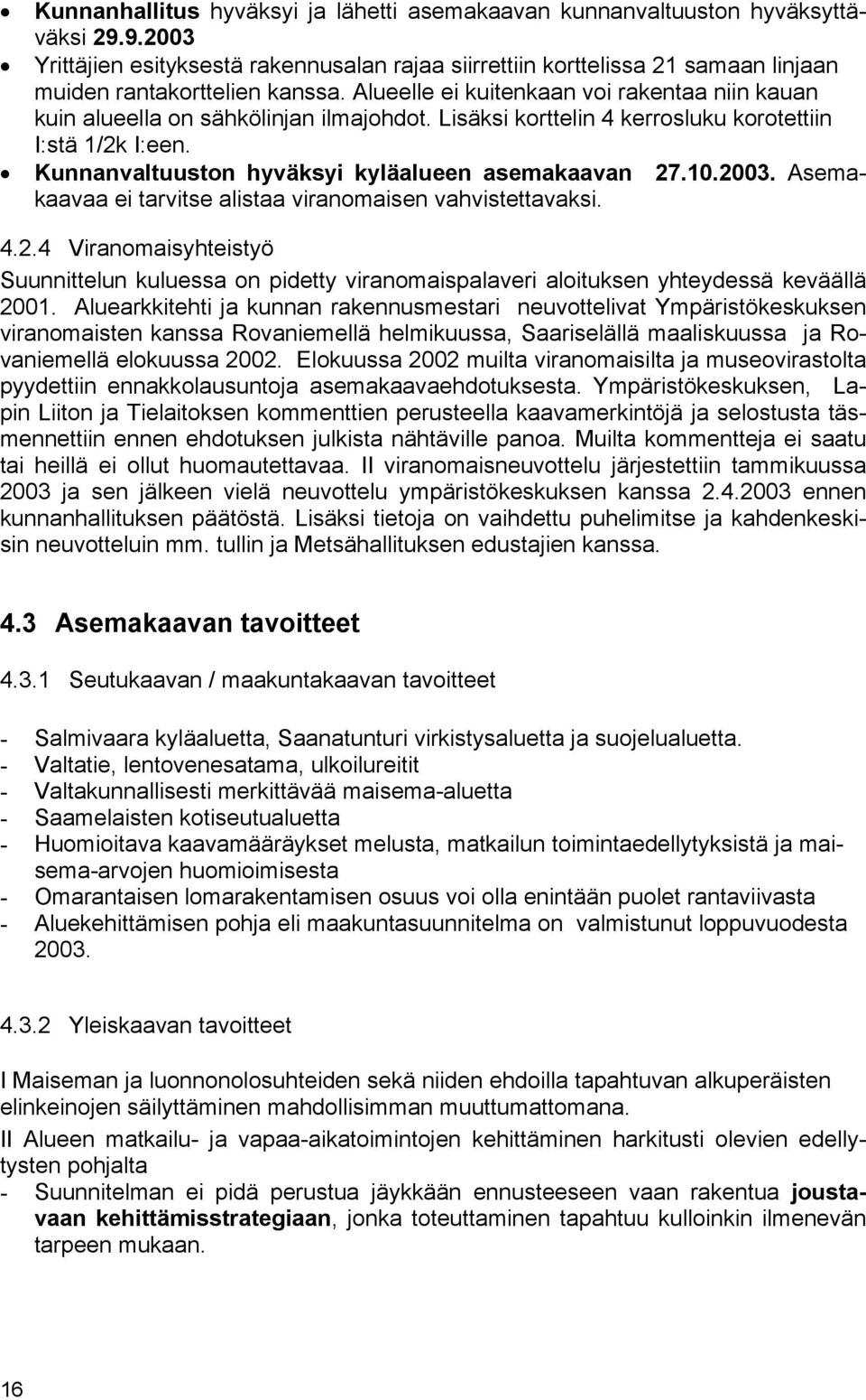 Alueelle ei kuitenkaan voi rakentaa niin kauan kuin alueella on sähkölinjan ilmajohdot. Lisäksi korttelin 4 kerrosluku korotettiin I:stä 1/2k I:een.