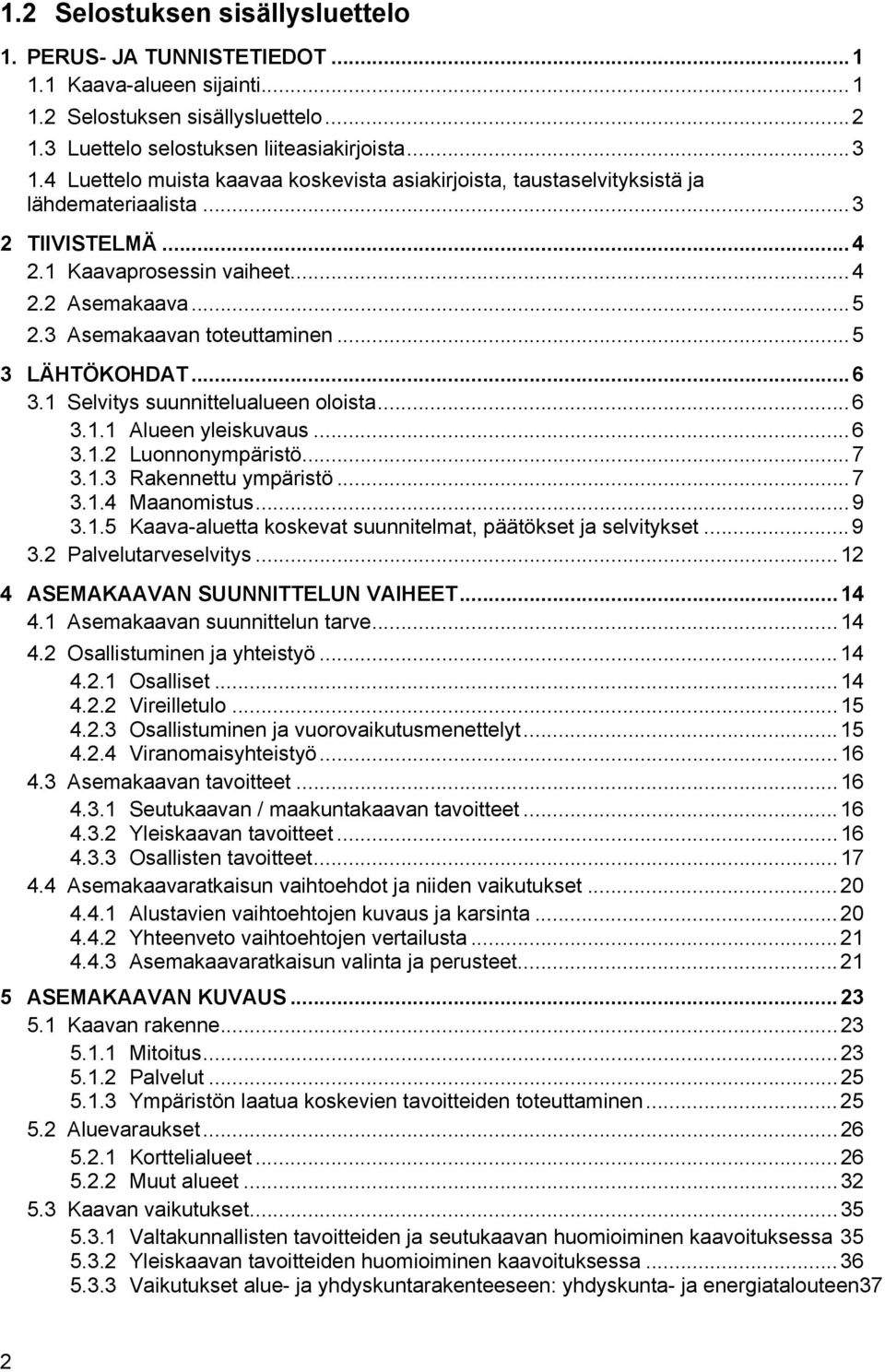 ..5 3 LÄHTÖKOHDAT...6 3.1 Selvitys suunnittelualueen oloista...6 3.1.1 Alueen yleiskuvaus...6 3.1.2 Luonnonympäristö...7 3.1.3 Rakennettu ympäristö...7 3.1.4 Maanomistus...9 3.1.5 Kaava-aluetta koskevat suunnitelmat, päätökset ja selvitykset.