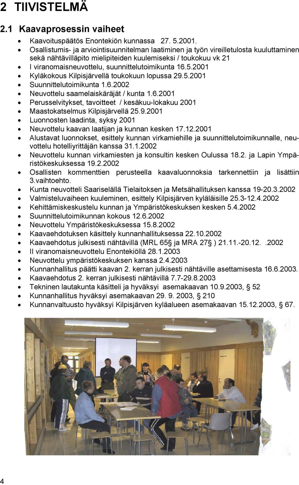 16.5.2001 Kyläkokous Kilpisjärvellä toukokuun lopussa 29.5.2001 Suunnittelutoimikunta 1.6.2002 Neuvottelu saamelaiskäräjät / kunta 1.6.2001 Perusselvitykset, tavoitteet / kesäkuu-lokakuu 2001 Maastokatselmus Kilpisjärvellä 25.