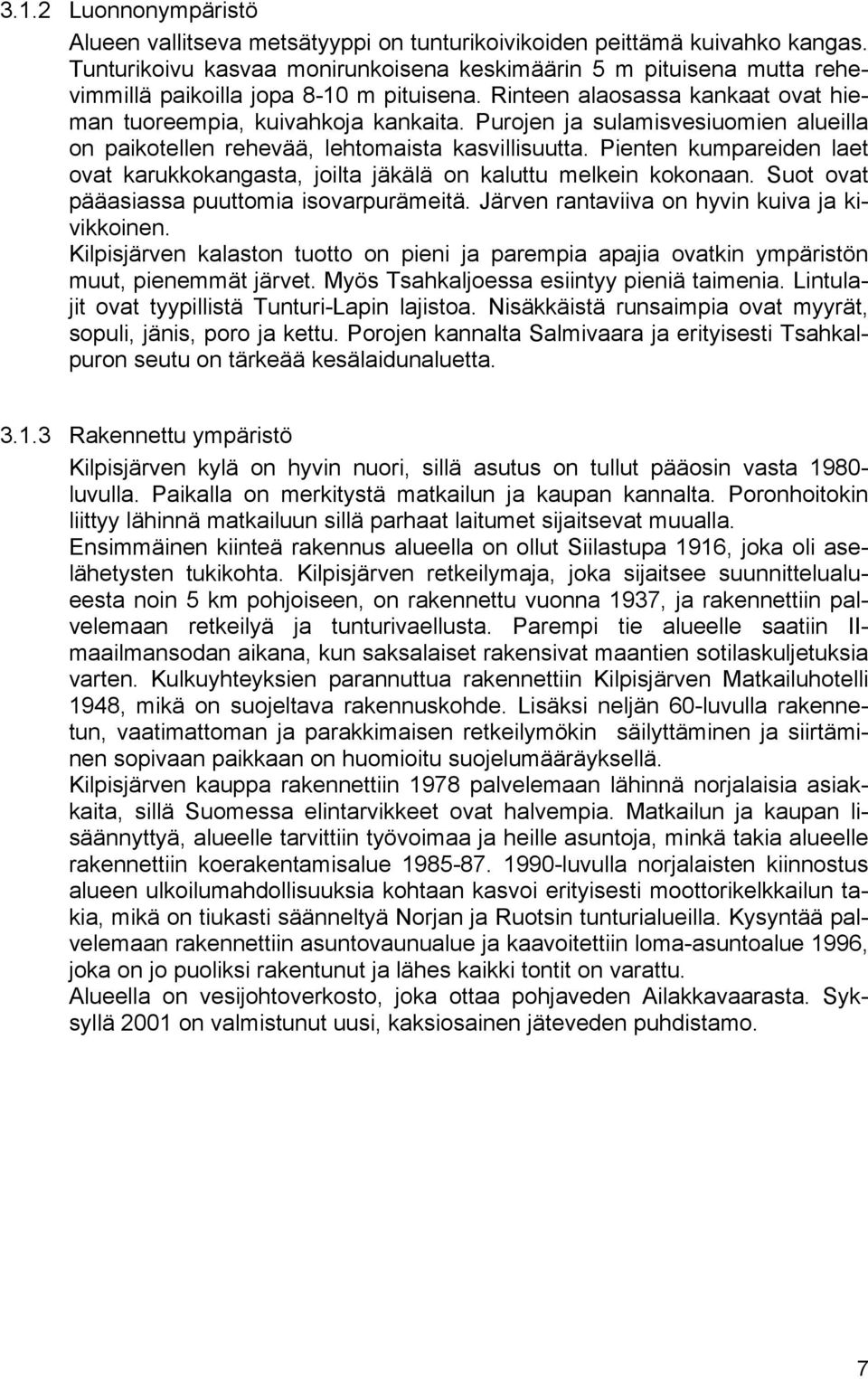 Purojen ja sulamisvesiuomien alueilla on paikotellen rehevää, lehtomaista kasvillisuutta. Pienten kumpareiden laet ovat karukkokangasta, joilta jäkälä on kaluttu melkein kokonaan.